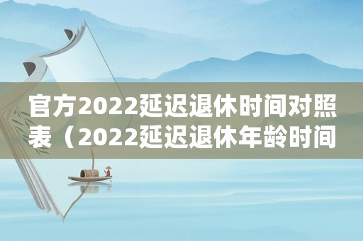 官方2022延遲退休時間對照表（2022延遲退休年齡時間表確定了嗎）