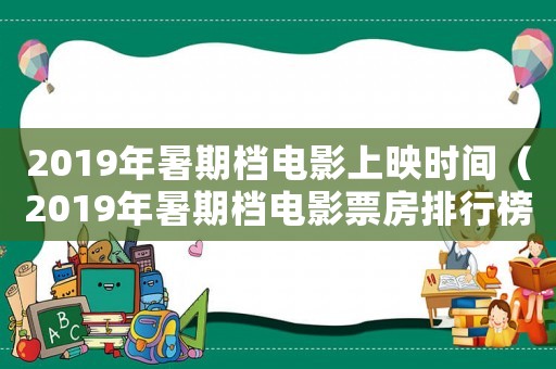 2019年暑期檔電影上映時間（2019年暑期檔電影票房排行榜）