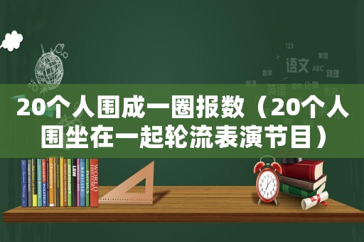 20個人圍成一圈報數（20個人圍坐在一起輪流表演節目）
