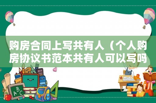 購房合同上寫共有人（個人購房協議書范本共有人可以寫嗎）