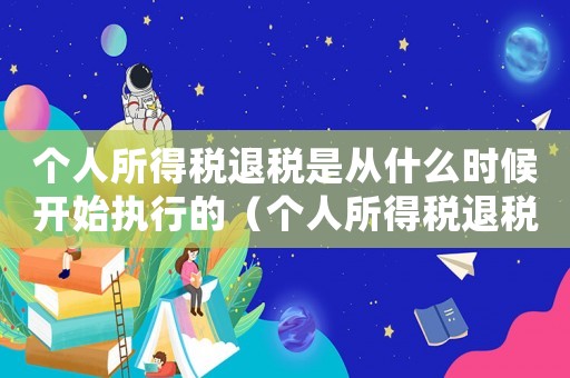 個人所得稅退稅是從什么時候開始執行的（個人所得稅退稅政策什么時候開始的）