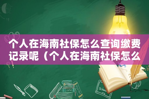 個人在海南社保怎么查詢繳費記錄呢（個人在海南社保怎么查詢繳費記錄）