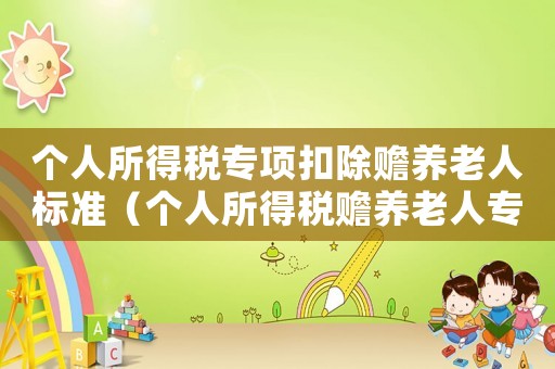 個人所得稅專項扣除贍養老人標準（個人所得稅贍養老人專項扣除多少）