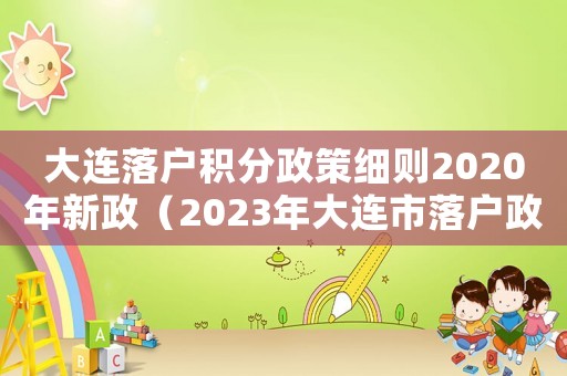 大連落戶積分政策細(xì)則2020年新政（2023年大連市落戶政策取消積分）
