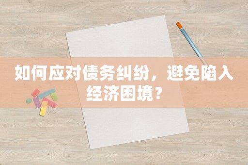 如何應對債務糾紛，避免陷入經濟困境？