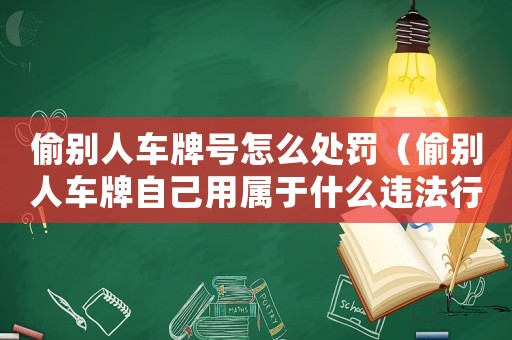 偷別人車牌號怎么處罰（偷別人車牌自己用屬于什么違法行為）