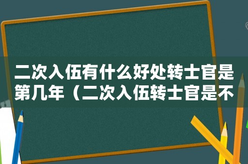 二次入伍有什么好處轉士官是第幾年（二次入伍轉士官是不是直接轉二期）