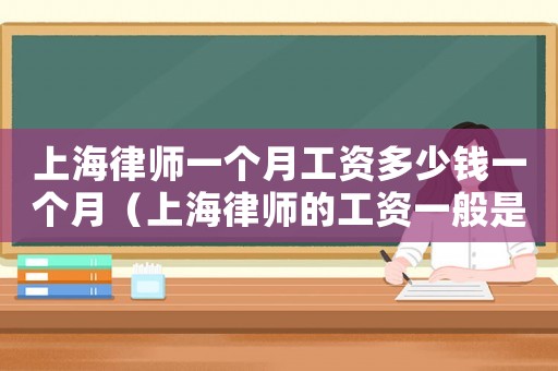 上海律師一個月工資多少錢一個月（上海律師的工資一般是多少錢一個月）