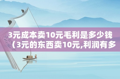 3元成本賣10元毛利是多少錢（3元的東西賣10元,利潤有多少）