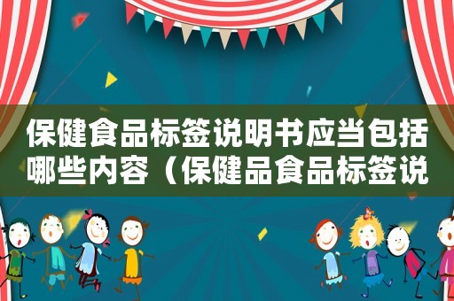保健食品標簽說明書應當包括哪些內容（保健品食品標簽說明書標識管理規定）