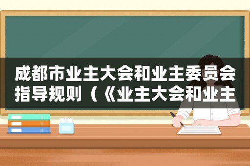 成都市業(yè)主大會和業(yè)主委員會指導(dǎo)規(guī)則（《業(yè)主大會和業(yè)主委員會指導(dǎo)規(guī)則》）