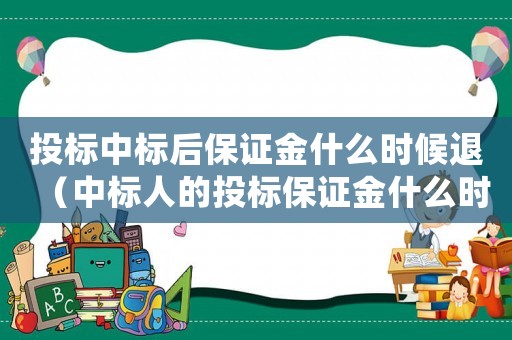 投標中標后保證金什么時候退（中標人的投標保證金什么時候退還）