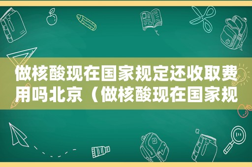 做核酸現在國家規定還收取費用嗎北京（做核酸現在國家規定還收取費用嗎）