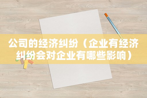 公司的經濟糾紛（企業有經濟糾紛會對企業有哪些影響）