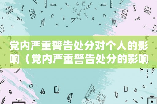 黨內嚴重警告處分對個人的影響（黨內嚴重警告處分的影響期是多長）