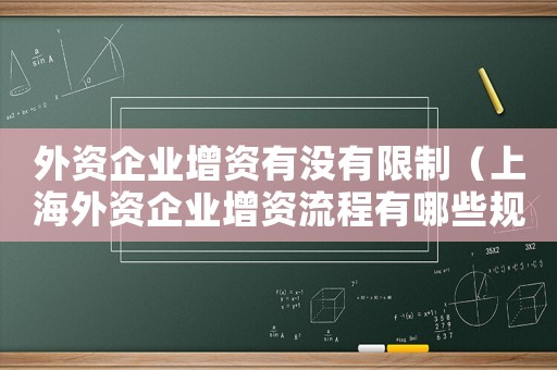 外資企業增資有沒有限制（上海外資企業增資流程有哪些規定）