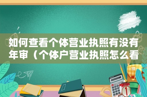 如何查看個體營業(yè)執(zhí)照有沒有年審（個體戶營業(yè)執(zhí)照怎么看有沒有年檢）