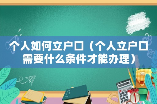 個人如何立戶口（個人立戶口需要什么條件才能辦理）