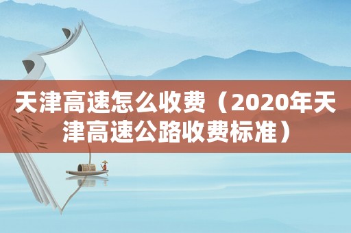 天津高速怎么收費（2020年天津高速公路收費標準）