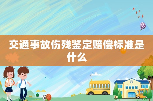 交通事故傷殘鑒定賠償標準是什么