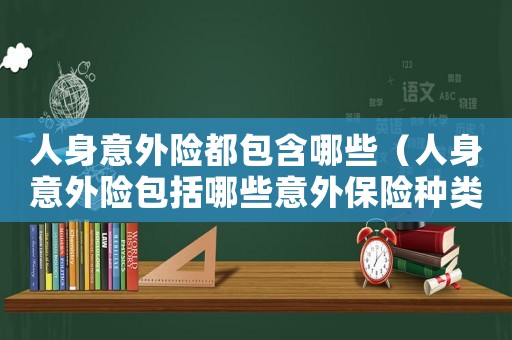 人身意外險都包含哪些（人身意外險包括哪些意外保險種類）