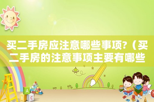 買二手房應注意哪些事項?（買二手房的注意事項主要有哪些內容）