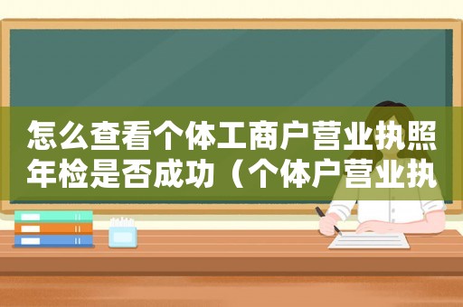 怎么查看個體工商戶營業執照年檢是否成功（個體戶營業執照如何查詢年報已通過）