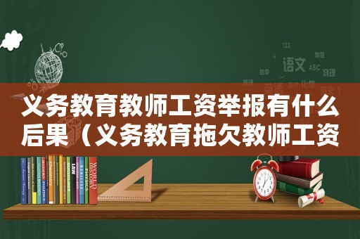 義務(wù)教育教師工資舉報(bào)有什么后果（義務(wù)教育拖欠教師工資要怎么樣辦理）