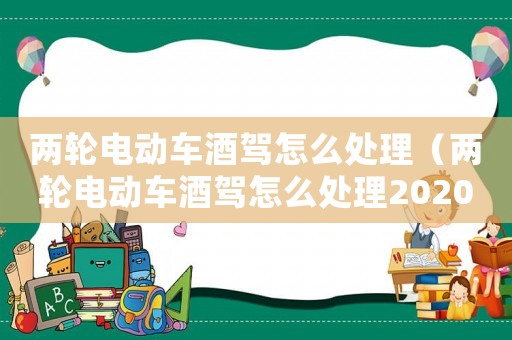 兩輪電動車酒駕怎么處理（兩輪電動車酒駕怎么處理2020）