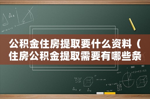 公積金住房提取要什么資料（住房公積金提取需要有哪些條件和材料）