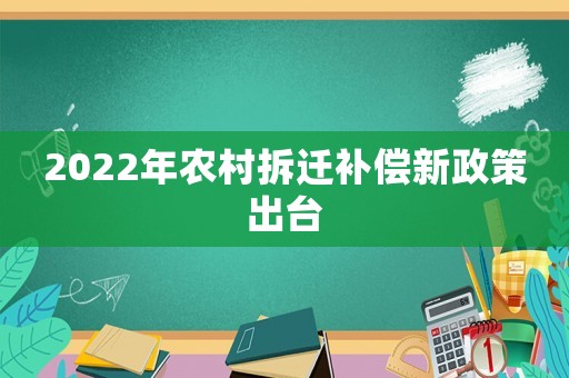 2022年農村拆遷補償新政策出臺