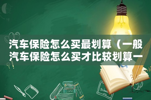 汽車保險怎么買最劃算（一般汽車保險怎么買才比較劃算一點）