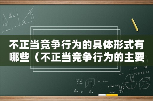 不正當(dāng)競爭行為的具體形式有哪些（不正當(dāng)競爭行為的主要形式有哪些）