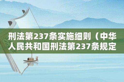 刑法第237條實(shí)施細(xì)則（中華人民共和國(guó)刑法第237條規(guī)定）