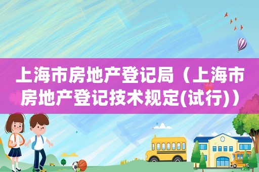 上海市房地產(chǎn)登記局（上海市房地產(chǎn)登記技術(shù)規(guī)定(試行)）