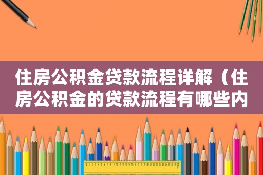住房公積金貸款流程詳解（住房公積金的貸款流程有哪些內容）