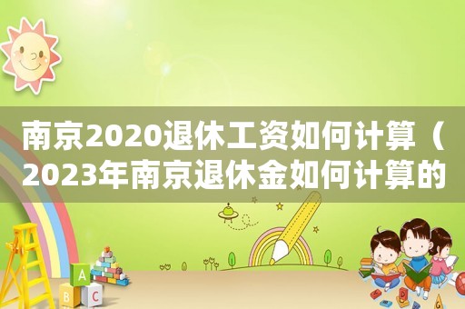 南京2020退休工資如何計算（2023年南京退休金如何計算的）