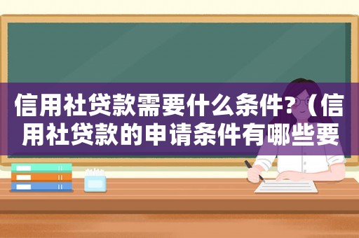 信用社貸款需要什么條件?（信用社貸款的申請條件有哪些要求）