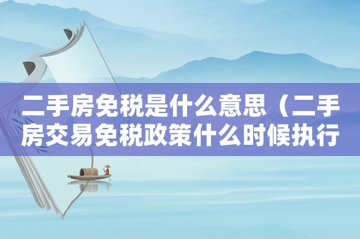 二手房免稅是什么意思（二手房交易免稅政策什么時候執行）