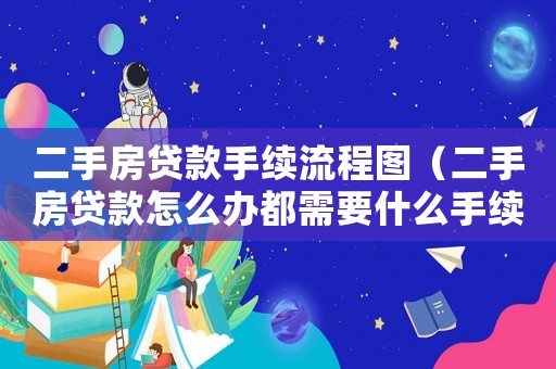 二手房貸款手續流程圖（二手房貸款怎么辦都需要什么手續?）