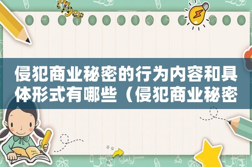 侵犯商業(yè)秘密的行為內(nèi)容和具體形式有哪些（侵犯商業(yè)秘密的行為內(nèi)容和具體形式）