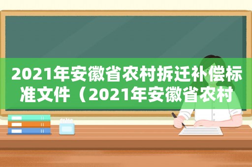 2021年安徽省農村拆遷補償標準文件（2021年安徽省農村拆遷補償標準）