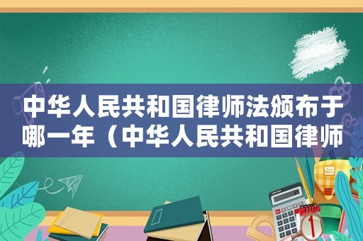 中華人民共和國律師法頒布于哪一年（中華人民共和國律師法頒布于哪一年）