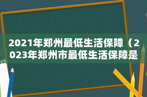 2021年鄭州最低生活保障（2023年鄭州市最低生活保障是多少）