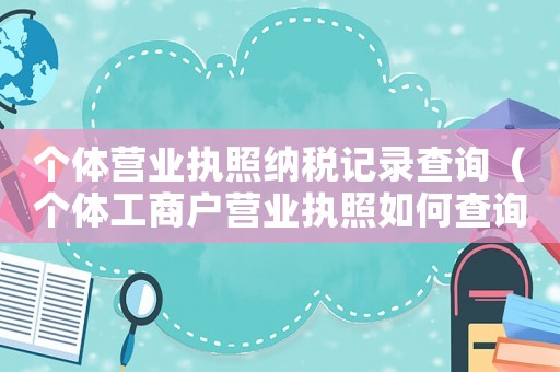 個體營業(yè)執(zhí)照納稅記錄查詢（個體工商戶營業(yè)執(zhí)照如何查詢稅號）
