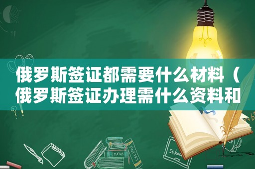 俄羅斯簽證都需要什么材料（俄羅斯簽證辦理需什么資料和手續）