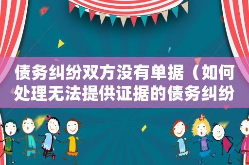 債務糾紛雙方沒有單據（如何處理無法提供證據的債務糾紛）