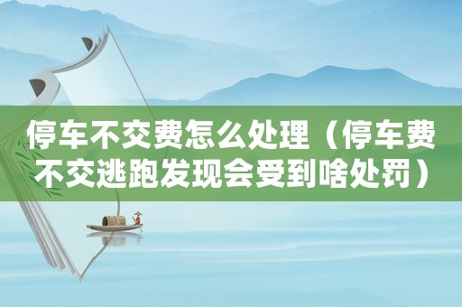 停車不交費怎么處理（停車費不交逃跑發現會受到啥處罰）