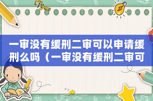一審沒有緩刑二審可以申請緩刑么嗎（一審沒有緩刑二審可以申請緩刑么）