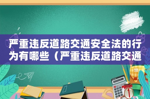 嚴重違反道路交通安全法的行為有哪些（嚴重違反道路交通安全法的行為有哪些）